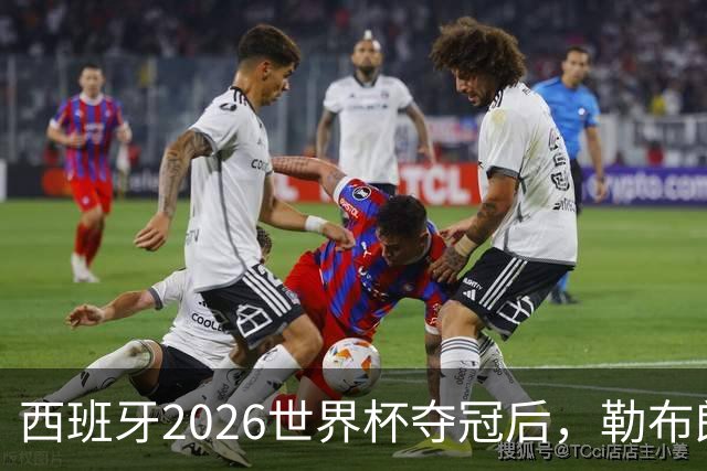 西班牙2026世界杯夺冠后，勒布朗自由球员赔率突变：热火44%概率领跑